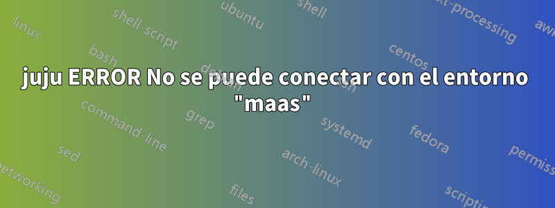 juju ERROR No se puede conectar con el entorno "maas"