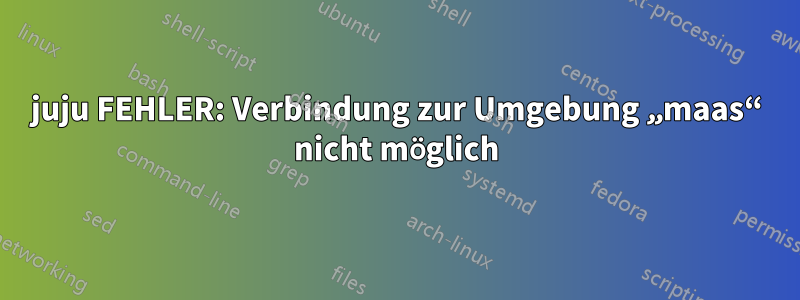 juju FEHLER: Verbindung zur Umgebung „maas“ nicht möglich