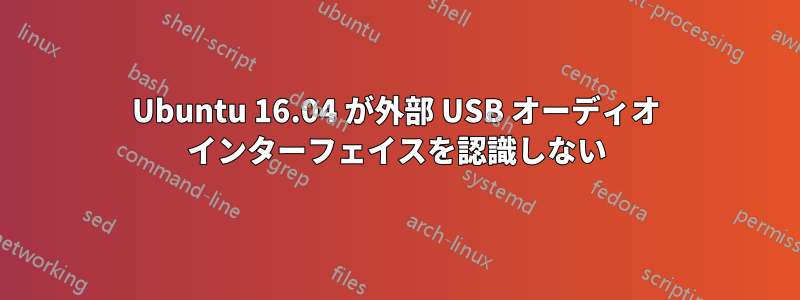 Ubuntu 16.04 が外部 USB オーディオ インターフェイスを認識しない