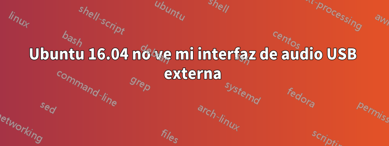 Ubuntu 16.04 no ve mi interfaz de audio USB externa