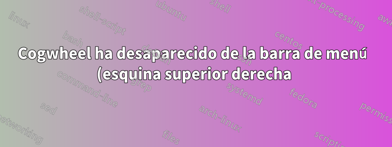 Cogwheel ha desaparecido de la barra de menú (esquina superior derecha)