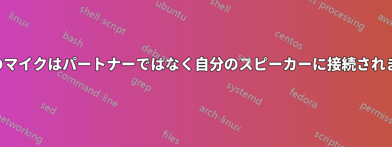 私のマイクはパートナーではなく自分のスピーカーに接続されます