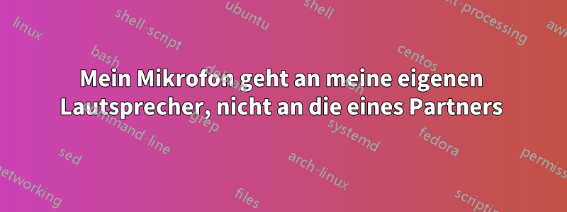 Mein Mikrofon geht an meine eigenen Lautsprecher, nicht an die eines Partners