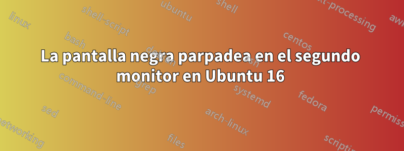 La pantalla negra parpadea en el segundo monitor en Ubuntu 16