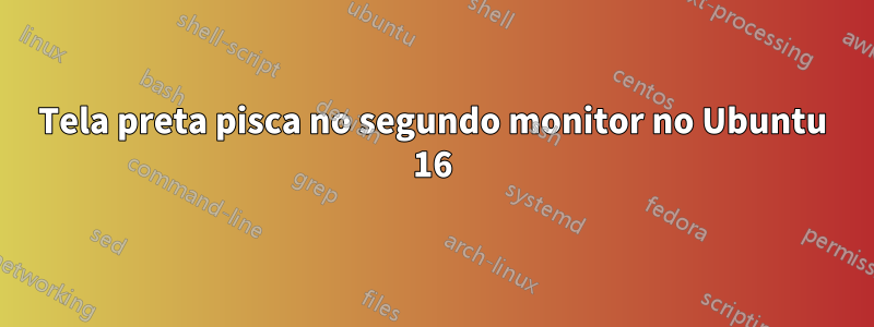 Tela preta pisca no segundo monitor no Ubuntu 16