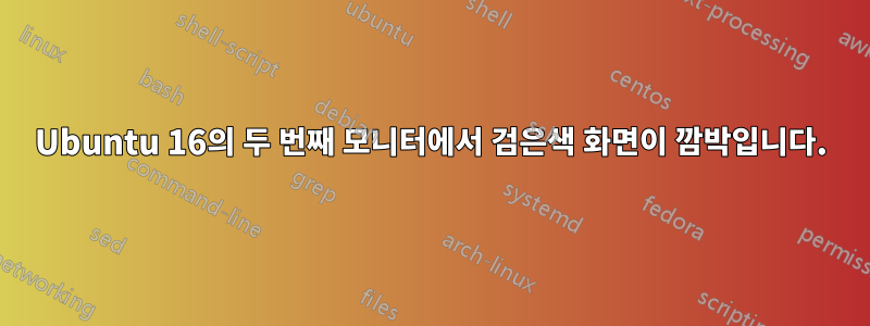 Ubuntu 16의 두 번째 모니터에서 검은색 화면이 깜박입니다.