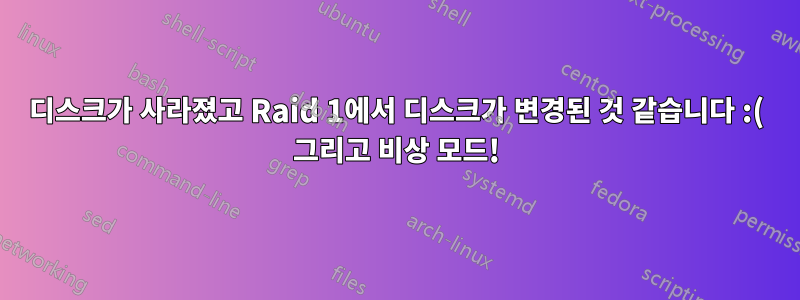 디스크가 사라졌고 Raid 1에서 디스크가 변경된 것 같습니다 :( 그리고 비상 모드!