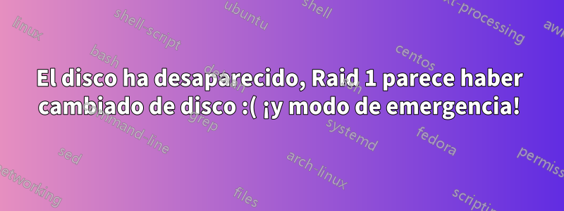 El disco ha desaparecido, Raid 1 parece haber cambiado de disco :( ¡y modo de emergencia!