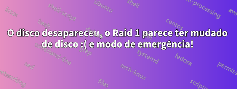 O disco desapareceu, o Raid 1 parece ter mudado de disco :( e modo de emergência!