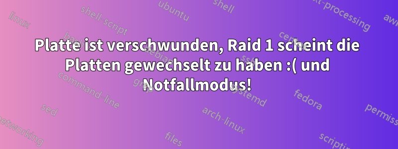 Platte ist verschwunden, Raid 1 scheint die Platten gewechselt zu haben :( und Notfallmodus!