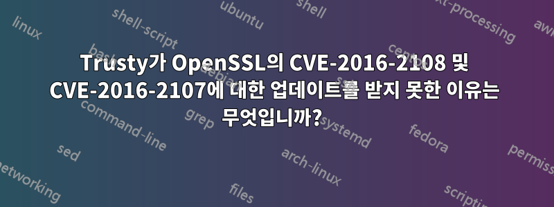 Trusty가 OpenSSL의 CVE-2016-2108 및 CVE-2016-2107에 대한 업데이트를 받지 못한 이유는 무엇입니까? 