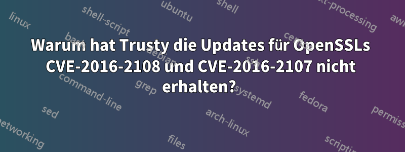 Warum hat Trusty die Updates für OpenSSLs CVE-2016-2108 und CVE-2016-2107 nicht erhalten? 