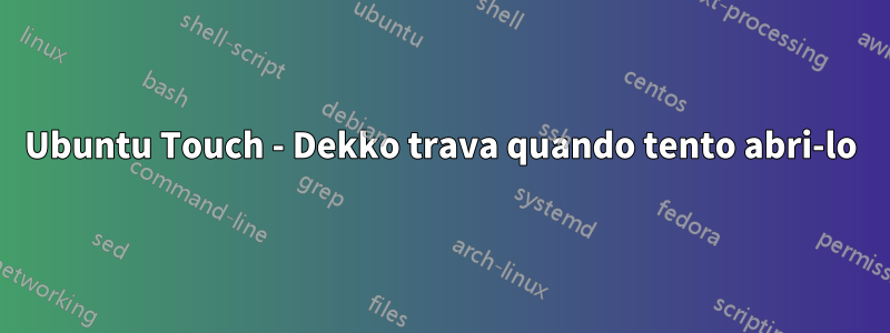 Ubuntu Touch - Dekko trava quando tento abri-lo