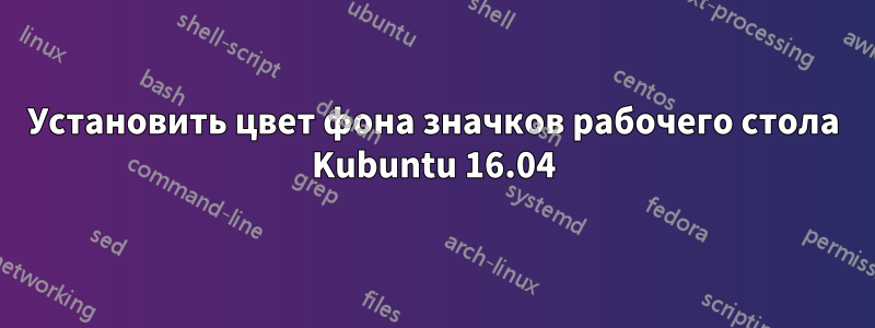 Установить цвет фона значков рабочего стола Kubuntu 16.04