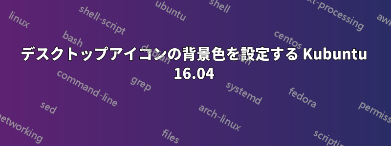 デスクトップアイコンの背景色を設定する Kubuntu 16.04