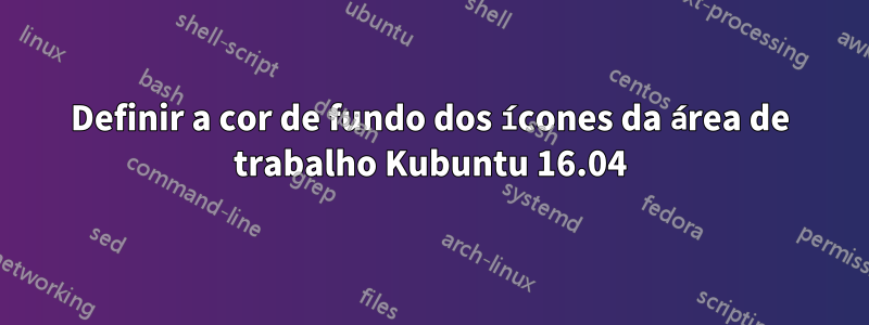 Definir a cor de fundo dos ícones da área de trabalho Kubuntu 16.04