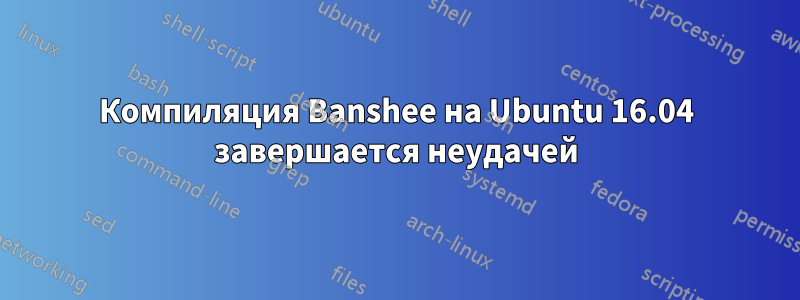 Компиляция Banshee на Ubuntu 16.04 завершается неудачей