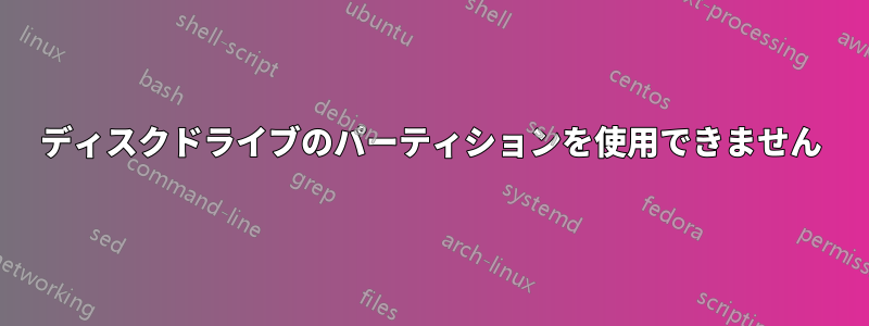 ディスクドライブのパーティションを使用できません