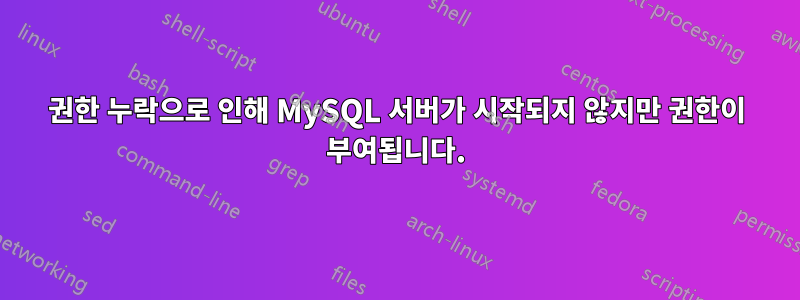 권한 누락으로 인해 MySQL 서버가 시작되지 않지만 권한이 부여됩니다.