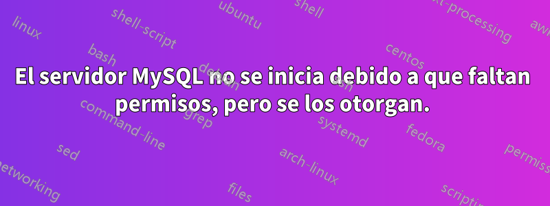 El servidor MySQL no se inicia debido a que faltan permisos, pero se los otorgan.