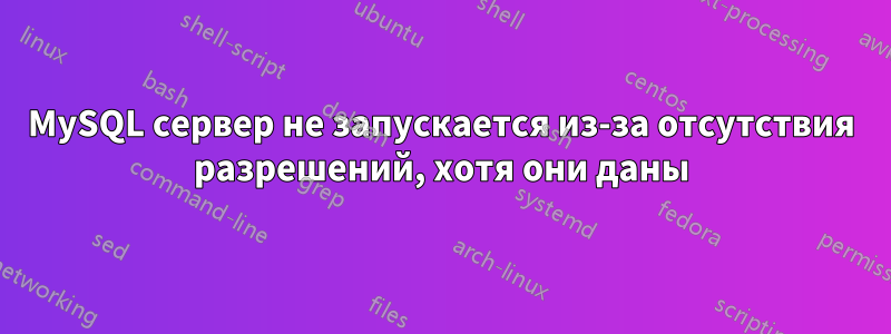 MySQL сервер не запускается из-за отсутствия разрешений, хотя они даны