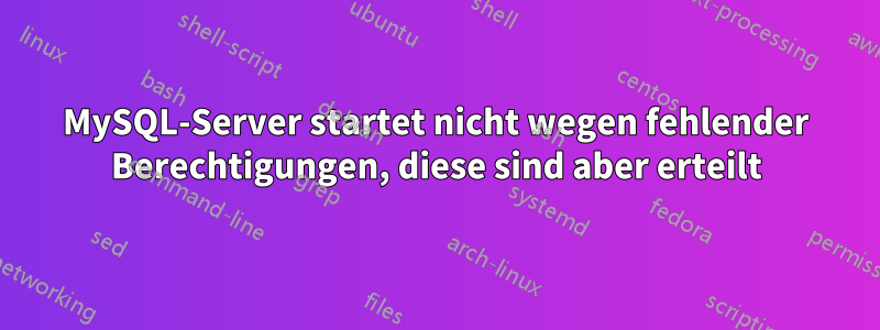 MySQL-Server startet nicht wegen fehlender Berechtigungen, diese sind aber erteilt