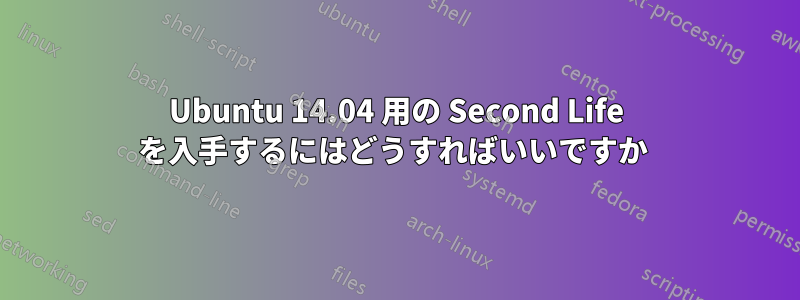 Ubuntu 14.04 用の Second Life を入手するにはどうすればいいですか 