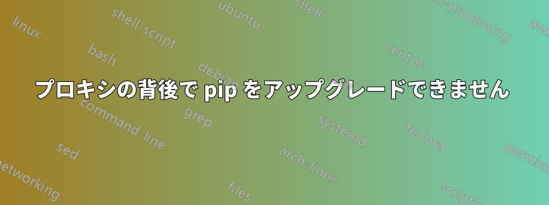 プロキシの背後で pip をアップグレードできません