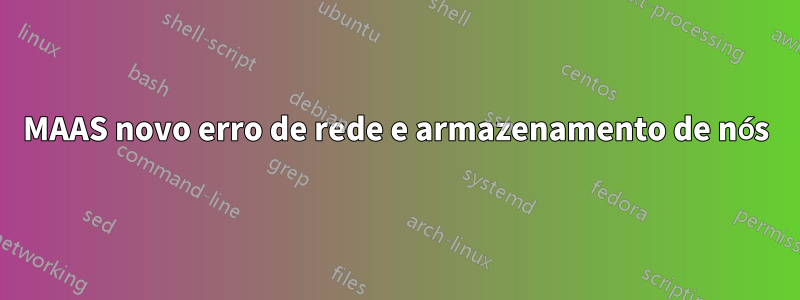 MAAS novo erro de rede e armazenamento de nós