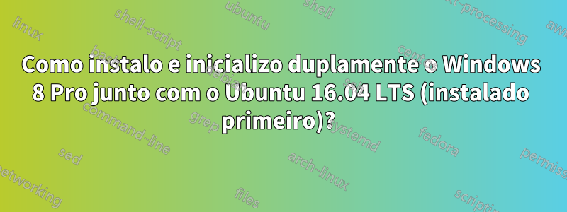 Como instalo e inicializo duplamente o Windows 8 Pro junto com o Ubuntu 16.04 LTS (instalado primeiro)? 