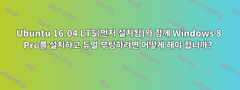 Ubuntu 16.04 LTS(먼저 설치됨)와 함께 Windows 8 Pro를 설치하고 듀얼 부팅하려면 어떻게 해야 합니까? 