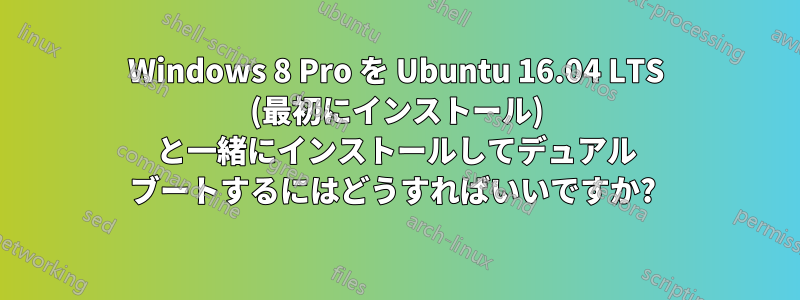 Windows 8 Pro を Ubuntu 16.04 LTS (最初にインストール) と一緒にインストールしてデュアル ブートするにはどうすればいいですか? 