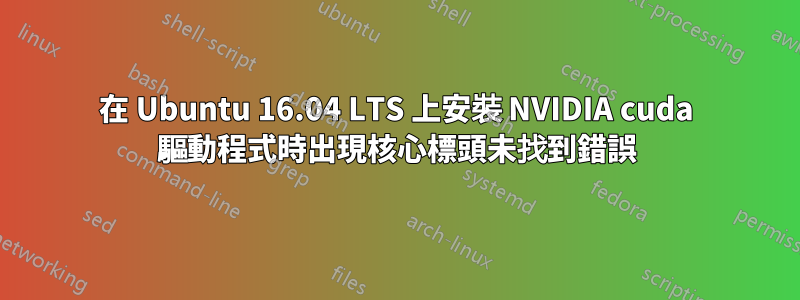 在 Ubuntu 16.04 LTS 上安裝 NVIDIA cuda 驅動程式時出現核心標頭未找到錯誤