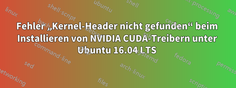 Fehler „Kernel-Header nicht gefunden“ beim Installieren von NVIDIA CUDA-Treibern unter Ubuntu 16.04 LTS