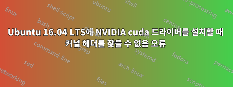 Ubuntu 16.04 LTS에 NVIDIA cuda 드라이버를 설치할 때 커널 헤더를 찾을 수 없음 오류