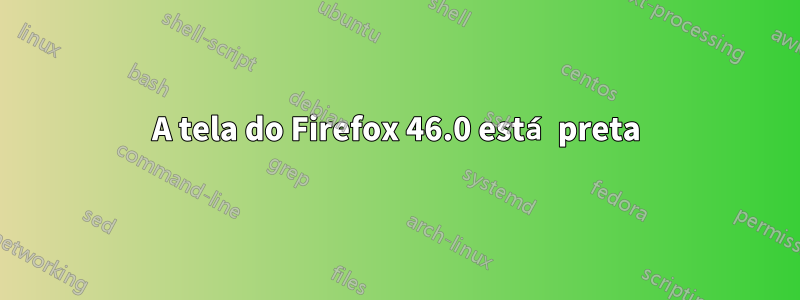 A tela do Firefox 46.0 está preta