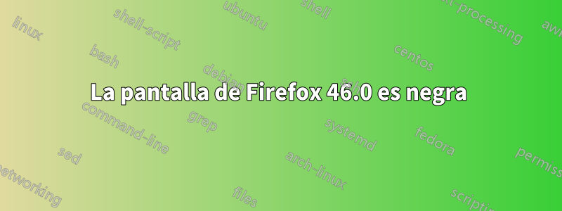 La pantalla de Firefox 46.0 es negra