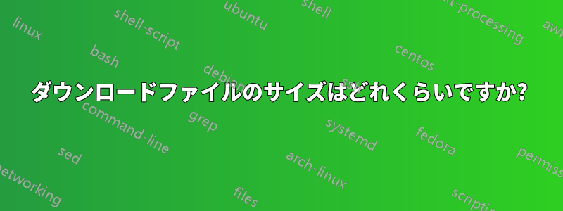 ダウンロードファイルのサイズはどれくらいですか?