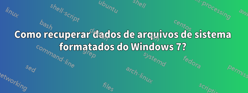 Como recuperar dados de arquivos de sistema formatados do Windows 7?