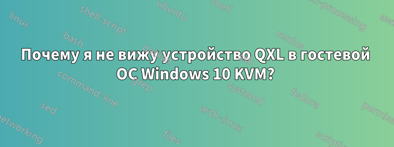 Почему я не вижу устройство QXL в гостевой ОС Windows 10 KVM?