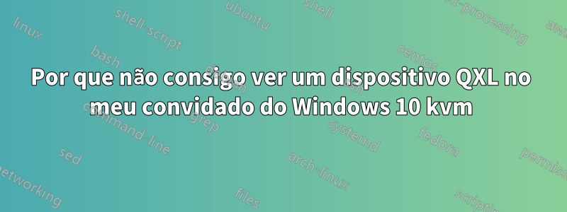 Por que não consigo ver um dispositivo QXL no meu convidado do Windows 10 kvm