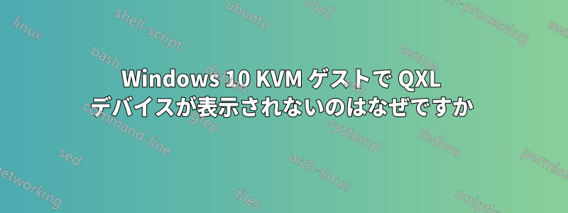 Windows 10 KVM ゲストで QXL デバイスが表示されないのはなぜですか