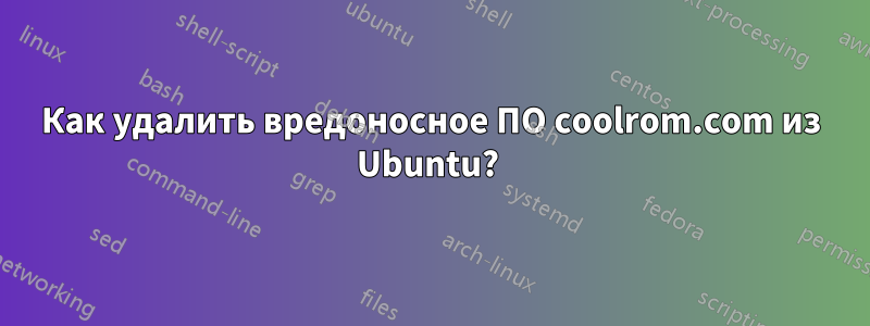 Как удалить вредоносное ПО coolrom.com из Ubuntu? 