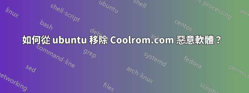 如何從 ubuntu 移除 Coolrom.com 惡意軟體？ 