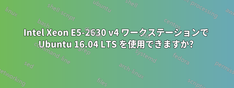 Intel Xeon E5-2630 v4 ワークステーションで Ubuntu 16.04 LTS を使用できますか?