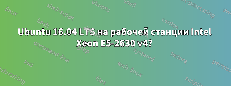 Ubuntu 16.04 LTS на рабочей станции Intel Xeon E5-2630 v4?