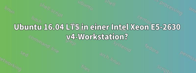 Ubuntu 16.04 LTS in einer Intel Xeon E5-2630 v4-Workstation?