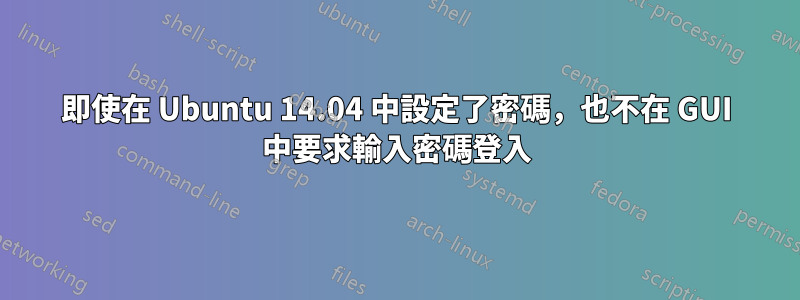 即使在 Ubuntu 14.04 中設定了密碼，也不在 GUI 中要求輸入密碼登入