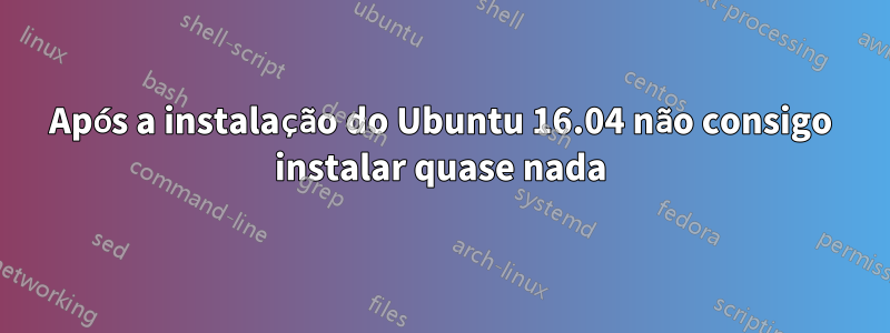 Após a instalação do Ubuntu 16.04 não consigo instalar quase nada