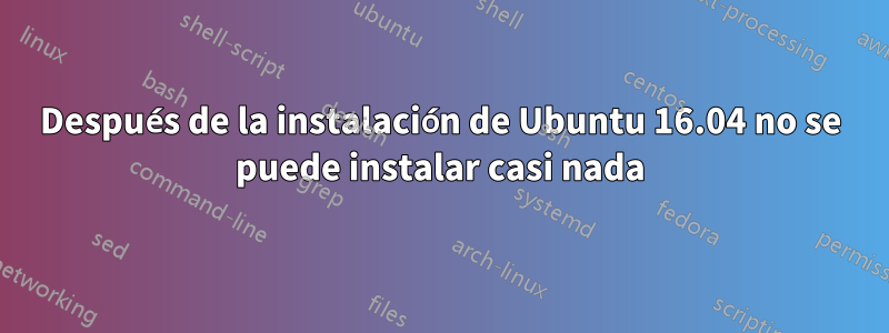 Después de la instalación de Ubuntu 16.04 no se puede instalar casi nada